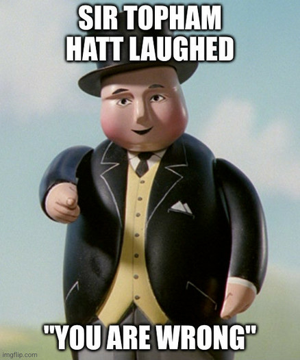 meme mit sir topham hatt aus "thomas the steam engine"

ein lachender herr mit anzug und zylinder der in besagter serie den chef der bahngesellschaft verkörpert

bildunterschrift: "sir topham hatt laughed. 'you are wrong!' "