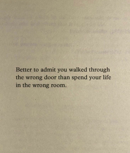 Better to admit you walked through the wrong door than spend your life in the wrong room. 