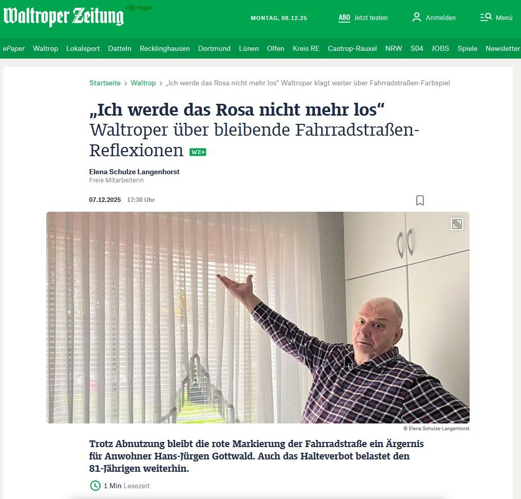 Ein Screenshot der Webseite der "Waltroper Zeitung" vom 08.12.2025. Überschrift des Artikels: "Ich werde das Rosa nicht mehr los” - Waltroper über bleibende Fahrradstraßen-Reflexionen

Ein Bild eines Rentners in seiner Wohnung, der mit ausgestrecktem Arm und grimmigem Gesicht auf die Gardinen am Fenster zeigt.

Teasertext des Artikels: "Trotz Abnutzung bleibt die rote Markierung der Fahrradstrafle ein Argernis für Anwohner Hans-Jürgen Gottwald. Auch das Halteverbot belastet den 81-Jährigen weiterhin."