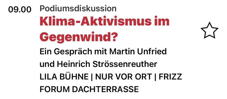09.00
Podiumsdiskussion
Klima-Aktivismus im
Gegenwind?
Ein Gespräch mit Martin Unfried
und Heinrich Strössenreuther
LILA BÜHNE | NUR VOR ORT | FRIZZ
FORUM DACHTERRASSE