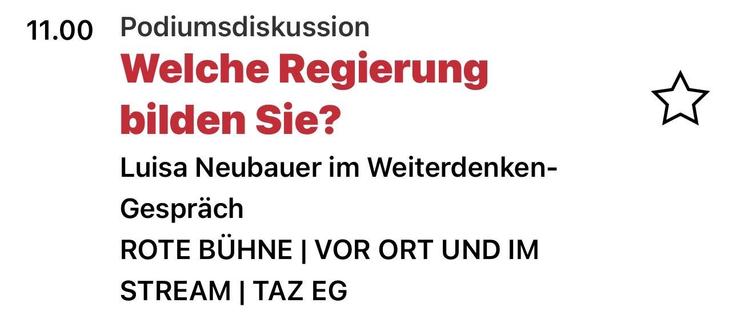 11.00
Podiumsdiskussion
Welche Regierung
bilden Sie?
Luisa Neubauer im Weiterdenken-
Gespräch
ROTE BÜHNE | VOR ORT UND IM
STREAM | TAZ EG