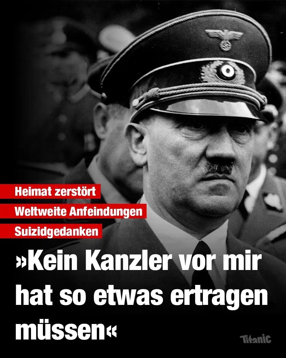 Das Bild zeigt Hitler in Militäruniform und mit Hut, die einen ernsten Gesichtsausdruck hat. Der Bildtext enthält deutsche Formulierungen zu den Themen Zerstörung, weltweite Kritik und Selbstmordgedanken und schließt mit einem ihm zugeschriebenen Zitat über die Lasten, denen Führungskräfte ausgesetzt sind: „Kein Kanzler vor mir hat so etwas ertragen müssen“